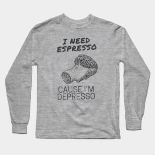 I Need Espresso Cause I'm Depresso Long Sleeve T-Shirt